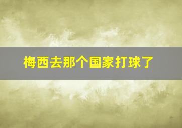 梅西去那个国家打球了