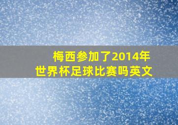 梅西参加了2014年世界杯足球比赛吗英文