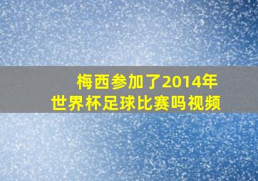 梅西参加了2014年世界杯足球比赛吗视频