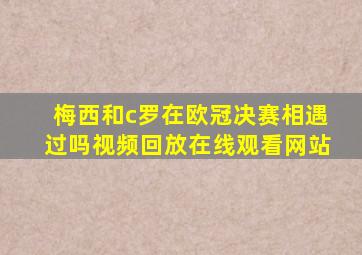 梅西和c罗在欧冠决赛相遇过吗视频回放在线观看网站