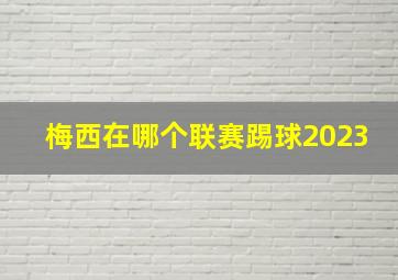 梅西在哪个联赛踢球2023