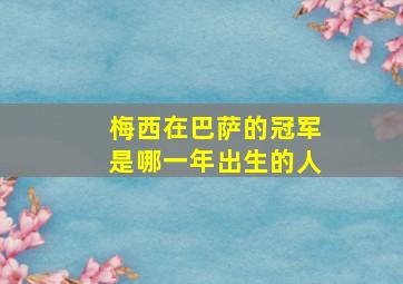 梅西在巴萨的冠军是哪一年出生的人