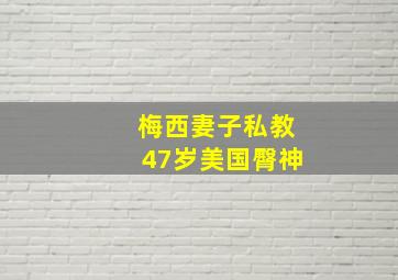 梅西妻子私教47岁美国臀神