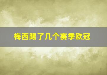 梅西踢了几个赛季欧冠