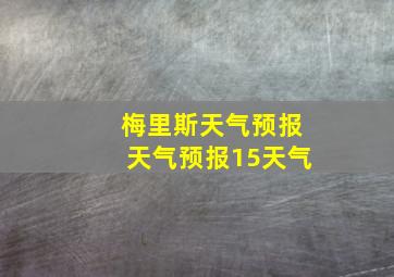 梅里斯天气预报天气预报15天气