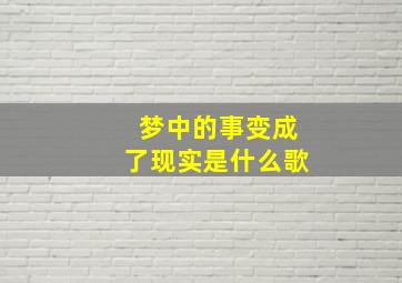 梦中的事变成了现实是什么歌