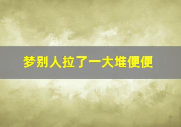 梦别人拉了一大堆便便