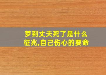 梦到丈夫死了是什么征兆,自己伤心的要命