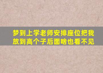 梦到上学老师安排座位把我放到高个子后面啥也看不见