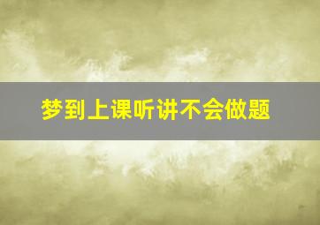 梦到上课听讲不会做题