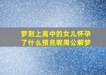 梦到上高中的女儿怀孕了什么预兆呢周公解梦