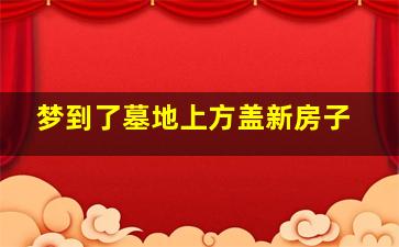 梦到了墓地上方盖新房子