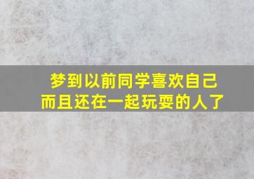 梦到以前同学喜欢自己而且还在一起玩耍的人了