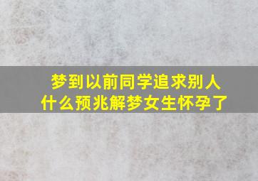 梦到以前同学追求别人什么预兆解梦女生怀孕了