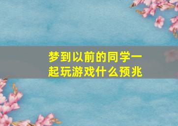 梦到以前的同学一起玩游戏什么预兆