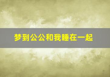 梦到公公和我睡在一起