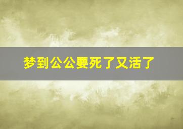 梦到公公要死了又活了