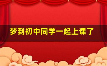 梦到初中同学一起上课了