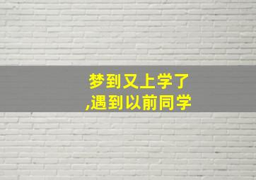 梦到又上学了,遇到以前同学