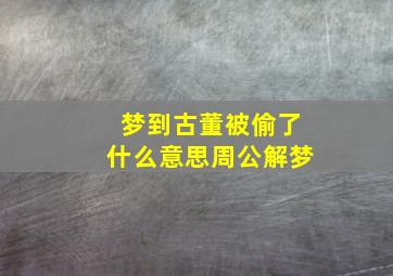 梦到古董被偷了什么意思周公解梦