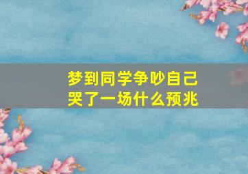 梦到同学争吵自己哭了一场什么预兆