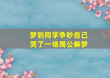 梦到同学争吵自己哭了一场周公解梦