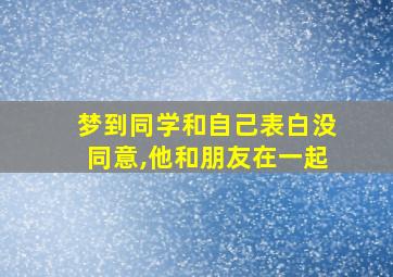 梦到同学和自己表白没同意,他和朋友在一起