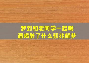 梦到和老同学一起喝酒喝醉了什么预兆解梦