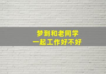 梦到和老同学一起工作好不好