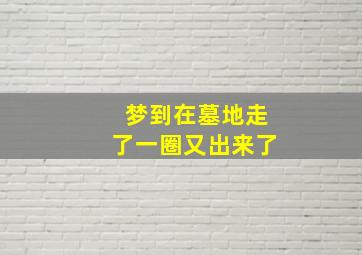 梦到在墓地走了一圈又出来了