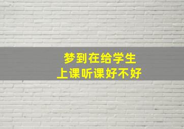 梦到在给学生上课听课好不好