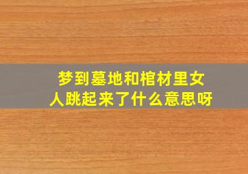 梦到墓地和棺材里女人跳起来了什么意思呀