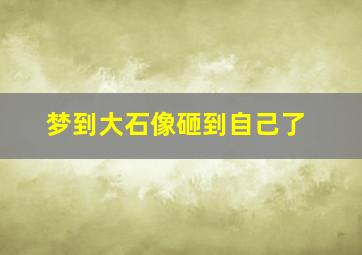 梦到大石像砸到自己了