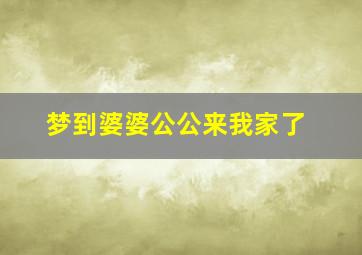 梦到婆婆公公来我家了