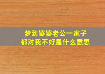 梦到婆婆老公一家子都对我不好是什么意思