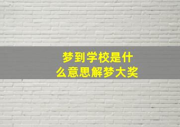 梦到学校是什么意思解梦大奖