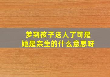 梦到孩子送人了可是她是亲生的什么意思呀