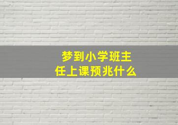 梦到小学班主任上课预兆什么