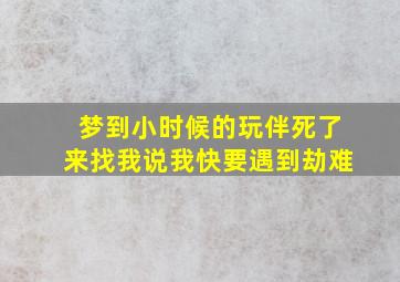 梦到小时候的玩伴死了来找我说我快要遇到劫难