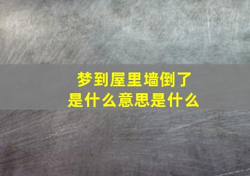 梦到屋里墙倒了是什么意思是什么