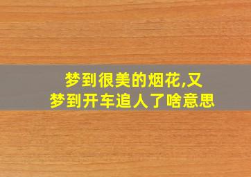 梦到很美的烟花,又梦到开车追人了啥意思