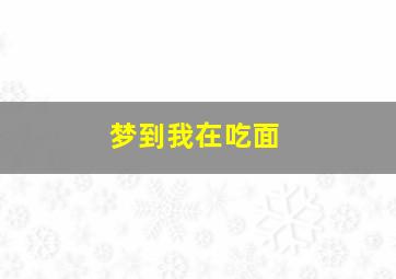 梦到我在吃面