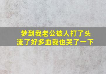 梦到我老公被人打了头流了好多血我也哭了一下