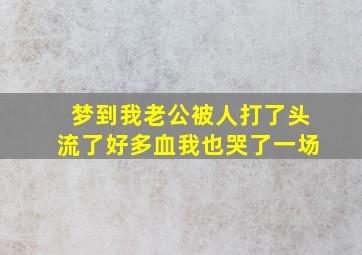 梦到我老公被人打了头流了好多血我也哭了一场