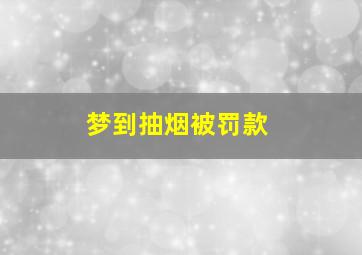 梦到抽烟被罚款