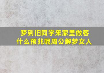 梦到旧同学来家里做客什么预兆呢周公解梦女人