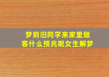 梦到旧同学来家里做客什么预兆呢女生解梦