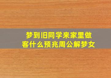 梦到旧同学来家里做客什么预兆周公解梦女