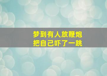 梦到有人放鞭炮把自己吓了一跳