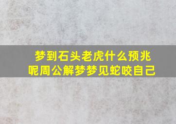 梦到石头老虎什么预兆呢周公解梦梦见蛇咬自己